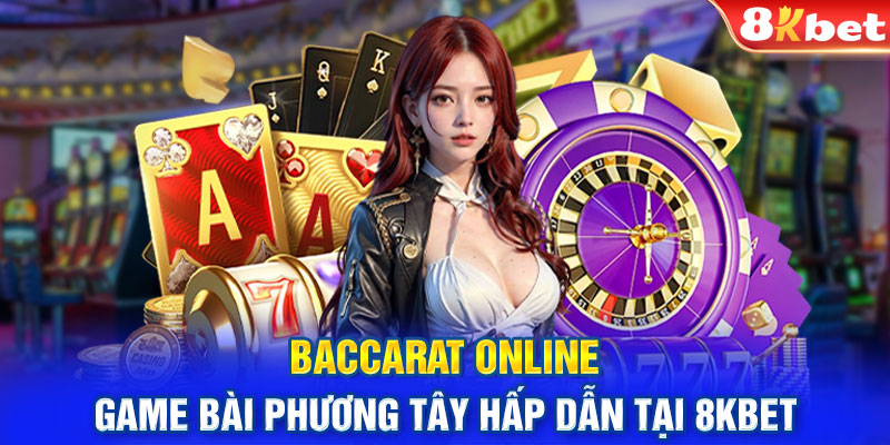 Baccarat online - Game bài phương Tây Hấp Dẫn tại 8Kbet